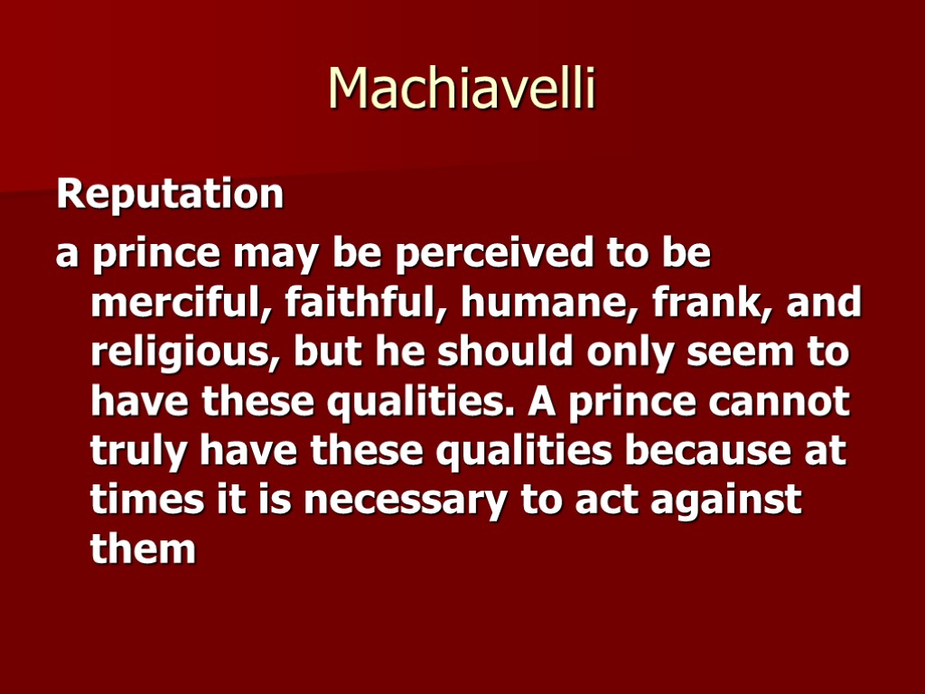 Machiavelli Reputation a prince may be perceived to be merciful, faithful, humane, frank, and